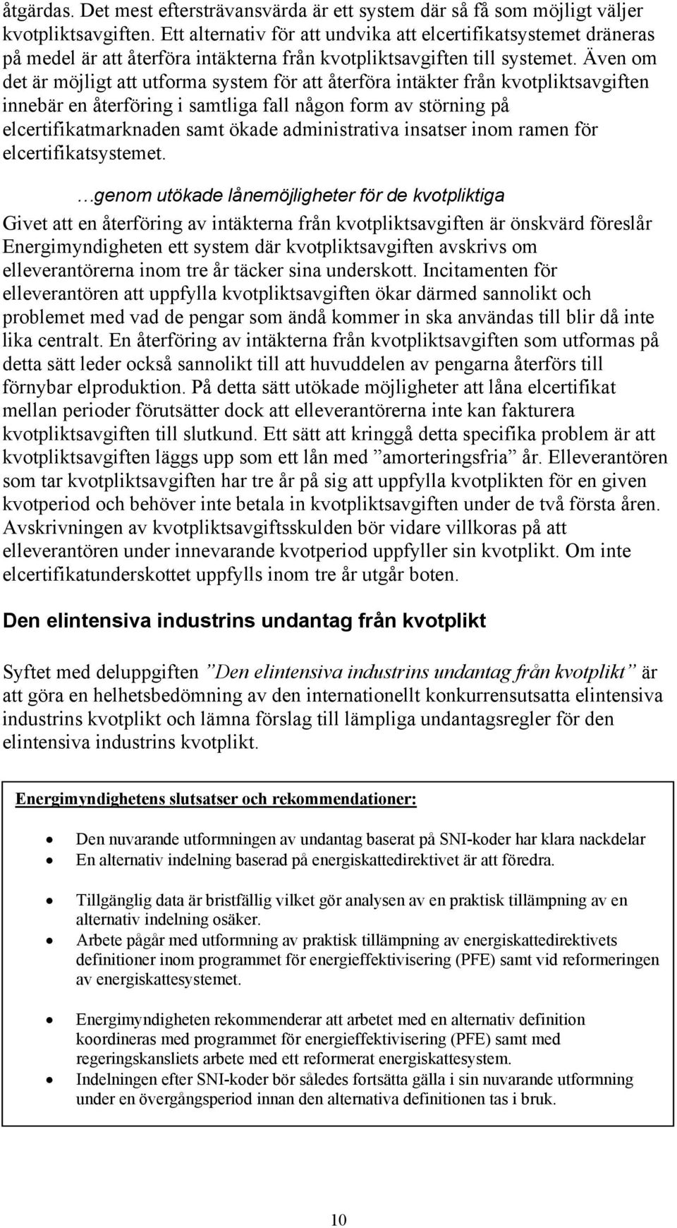 Även om det är möjligt att utforma system för att återföra intäkter från kvotpliktsavgiften innebär en återföring i samtliga fall någon form av störning på elcertifikatmarknaden samt ökade