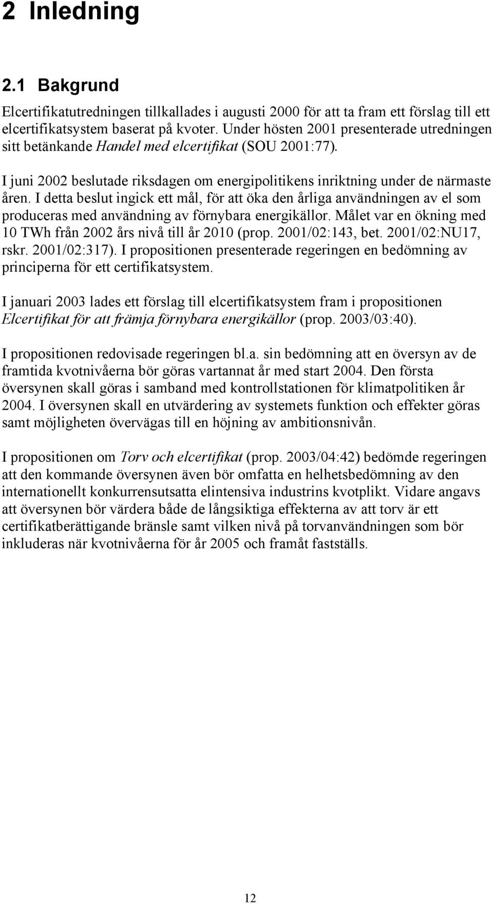 I detta beslut ingick ett mål, för att öka den årliga användningen av el som produceras med användning av förnybara energikällor. Målet var en ökning med 10 TWh från 2002 års nivå till år 2010 (prop.