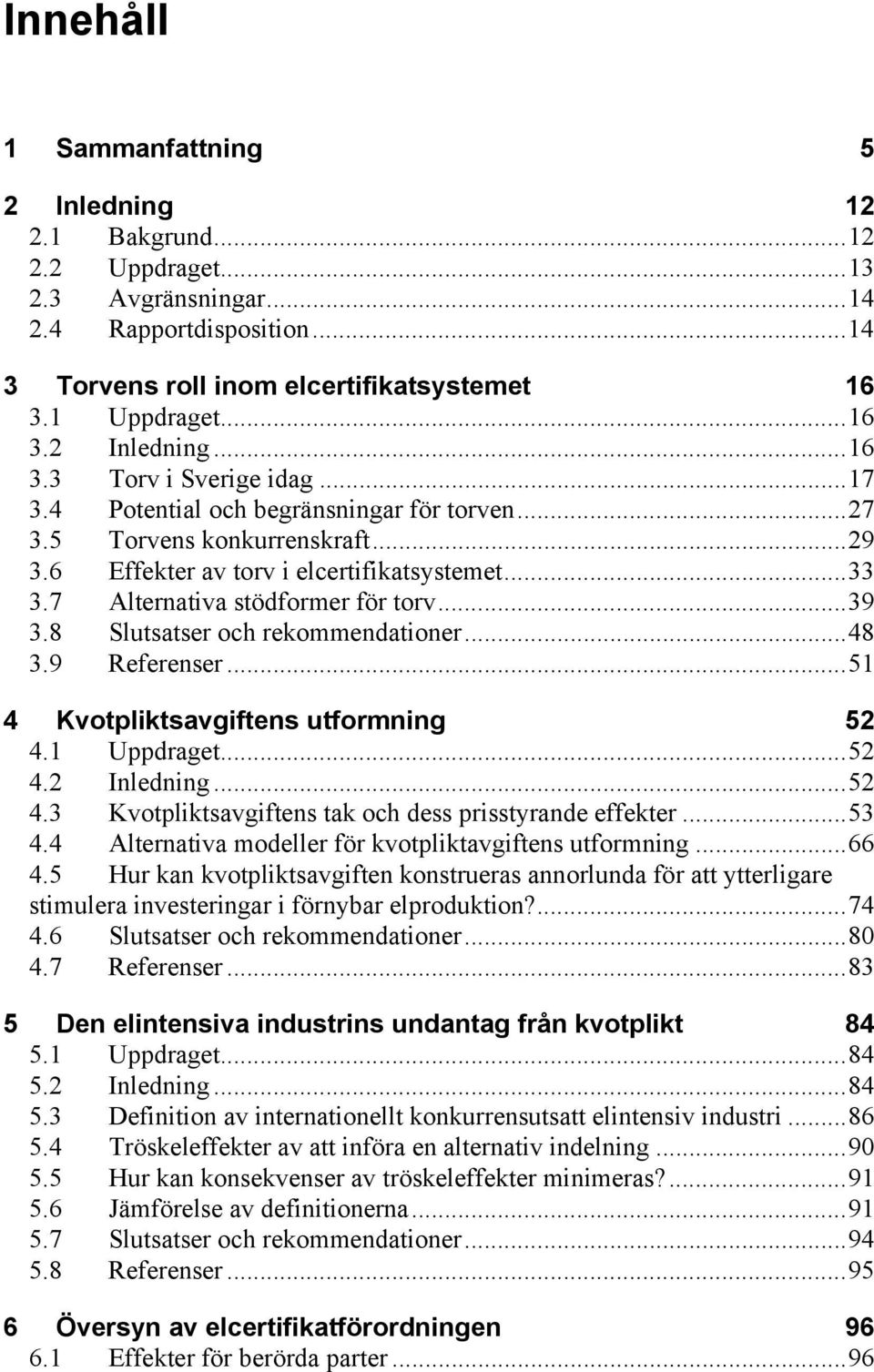 8 Slutsatser och rekommendationer...48 3.9 Referenser...51 4 Kvotpliktsavgiftens utformning 52 4.1 Uppdraget...52 4.2 Inledning...52 4.3 Kvotpliktsavgiftens tak och dess prisstyrande effekter...53 4.