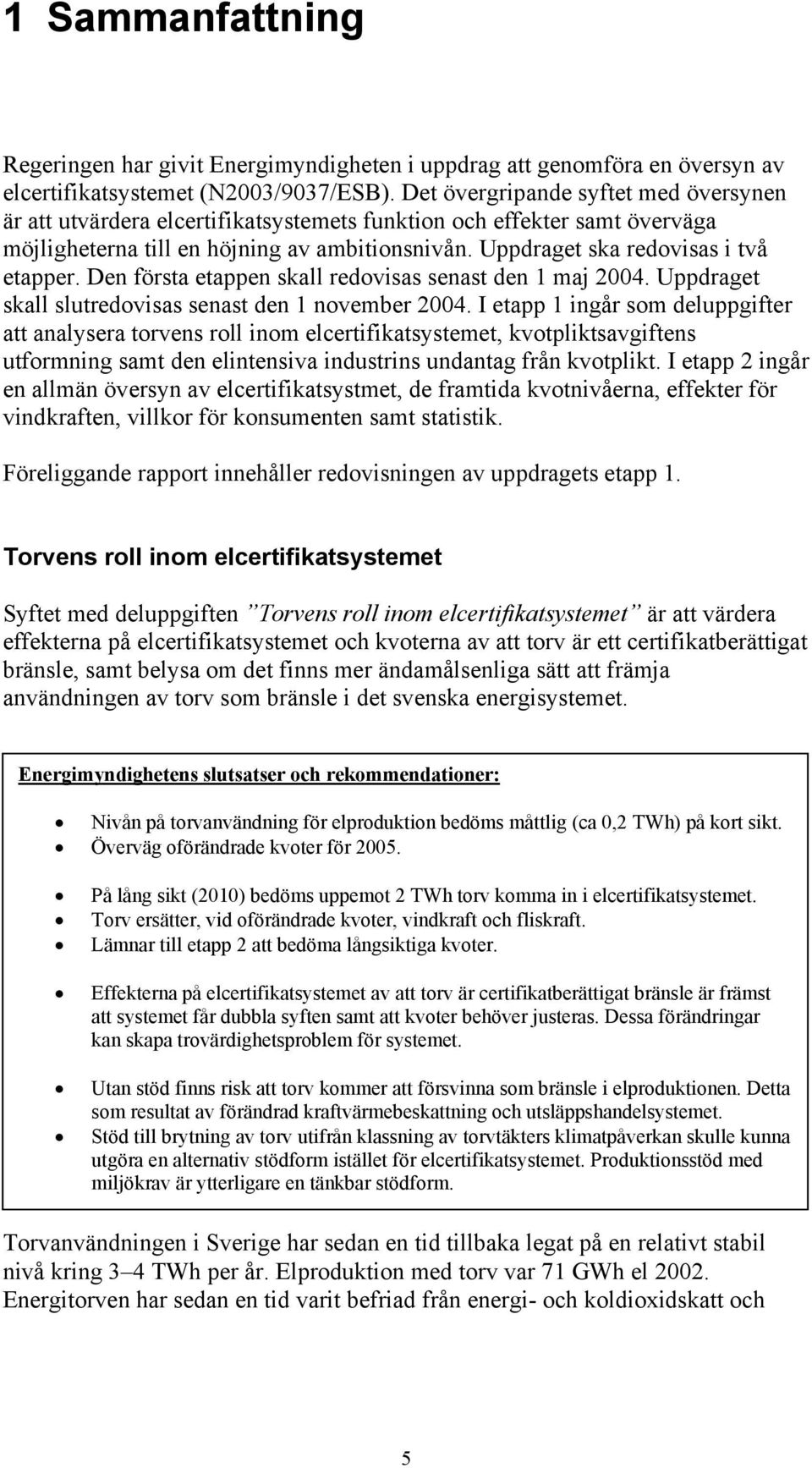 Den första etappen skall redovisas senast den 1 maj 2004. Uppdraget skall slutredovisas senast den 1 november 2004.