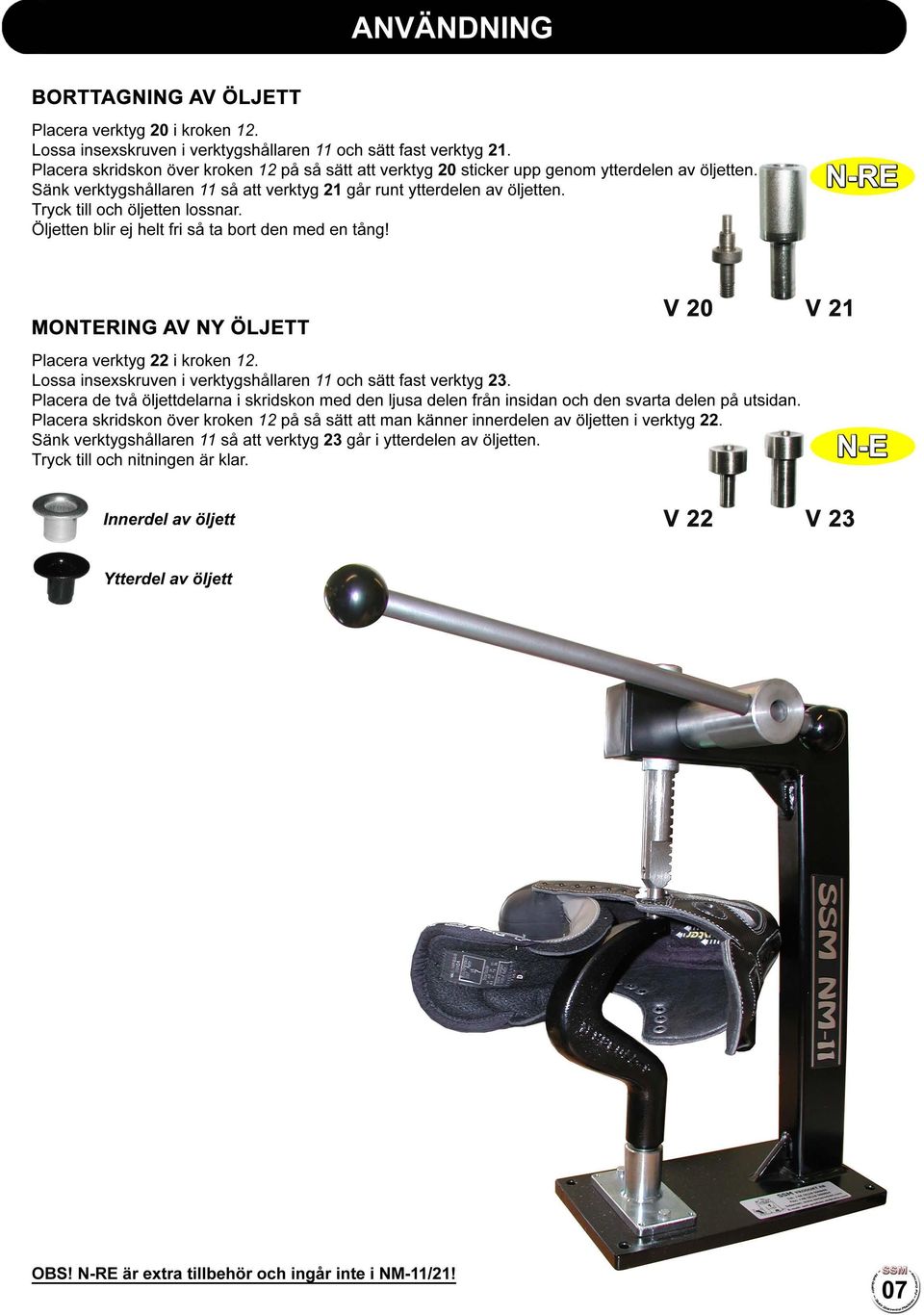 Tryck till och öljetten lossnar. Öljetten blir ej helt fri så ta bort den med en tång! MONTERING AV NY ÖLJETT V 20 Placera verktyg 22 i kroken 12.