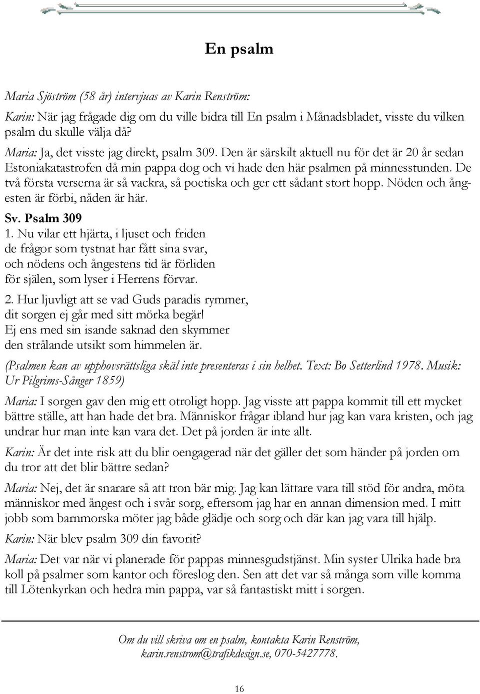 De två första verserna är så vackra, så poetiska och ger ett sådant stort hopp. Nöden och ångesten är förbi, nåden är här. Sv. Psalm 309 1.