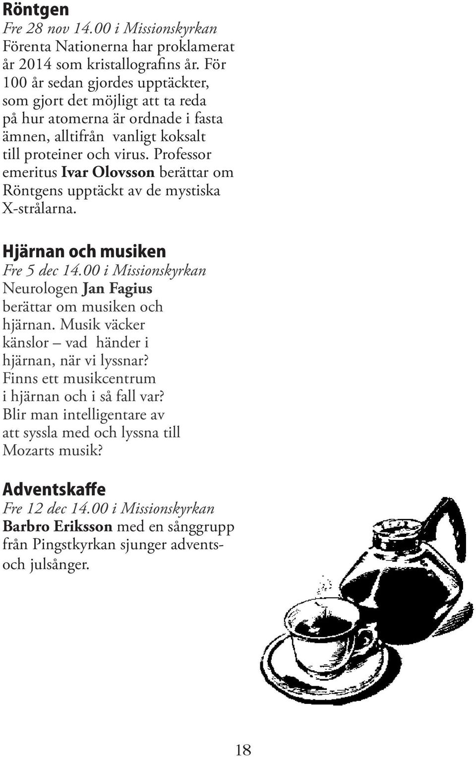 Professor emeritus Ivar Olovsson berättar om Röntgens upptäckt av de mystiska X-strålarna. Hjärnan och musiken Fre 5 dec 14.