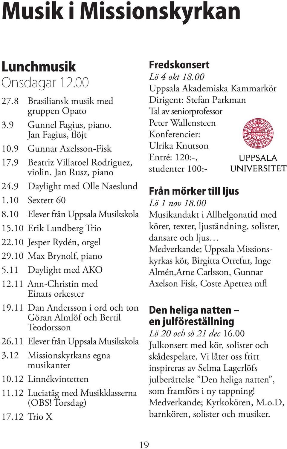 10 Max Brynolf, piano 5.11 Daylight med AKO 12.11 Ann-Christin med Einars orkester 19.11 Dan Andersson i ord och ton Göran Almlöf och Bertil Teodorsson 26.11 Elever från Uppsala Musikskola 3.