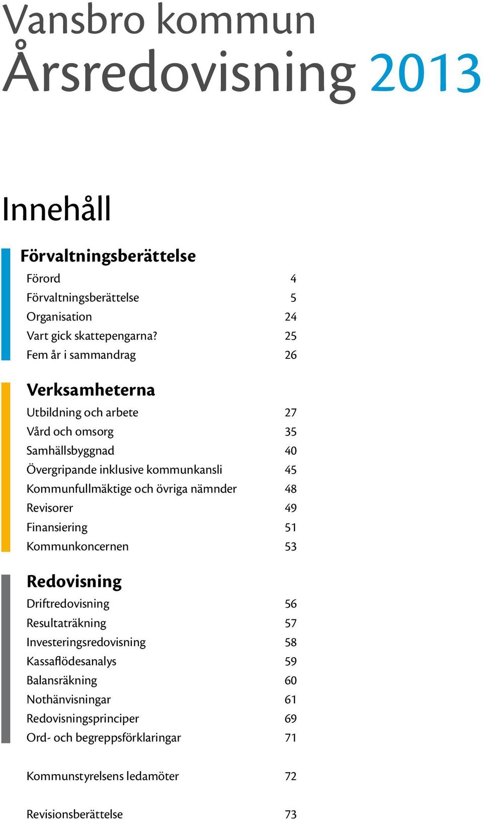 Kommunfullmäktige och övriga nämnder 48 Revisorer 49 Finansiering 51 Kommunkoncernen 53 Redovisning Driftredovisning 56 Resultaträkning 57