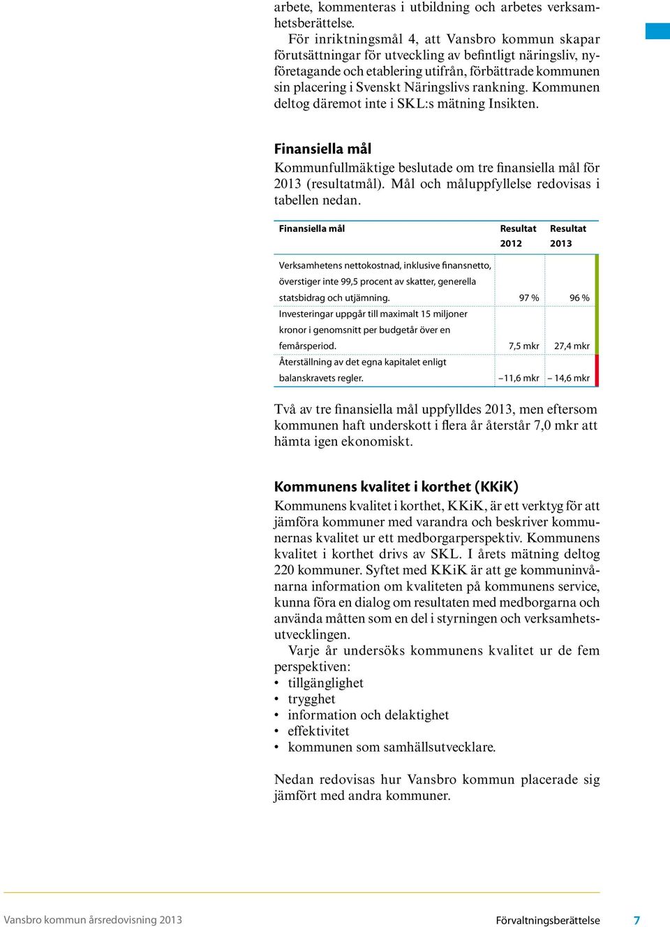 rankning. Kommunen deltog däremot inte i SKL:s mätning Insikten. Finansiella mål Kommunfullmäktige beslutade om tre finansiella mål för (resultatmål).