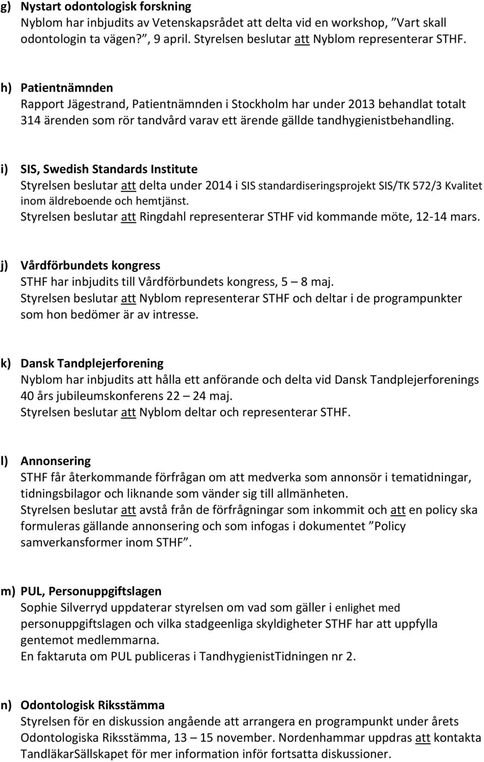 i) SIS, Swedish Standards Institute Styrelsen beslutar att delta under 2014 i SIS standardiseringsprojekt SIS/TK 572/3 Kvalitet inom äldreboende och hemtjänst.