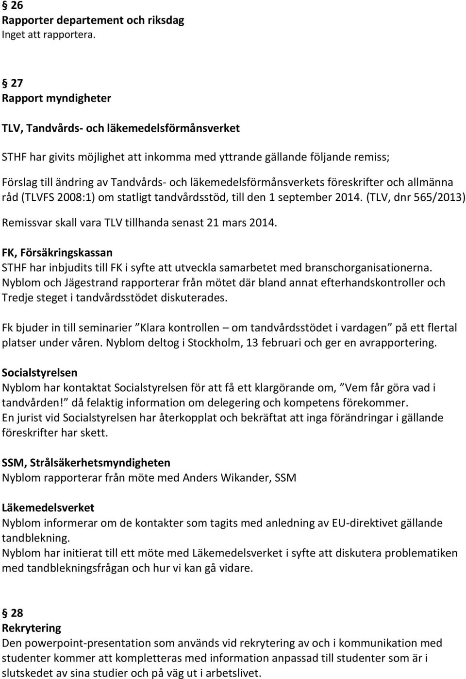 läkemedelsförmånsverkets föreskrifter och allmänna råd (TLVFS 2008:1) om statligt tandvårdsstöd, till den 1 september 2014. (TLV, dnr 565/2013) Remissvar skall vara TLV tillhanda senast 21 mars 2014.