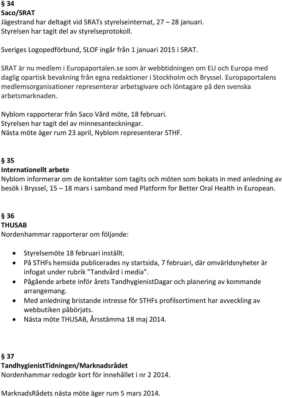 Europaportalens medlemsorganisationer representerar arbetsgivare och löntagare på den svenska arbetsmarknaden. Nyblom rapporterar från Saco Vård möte, 18 februari.