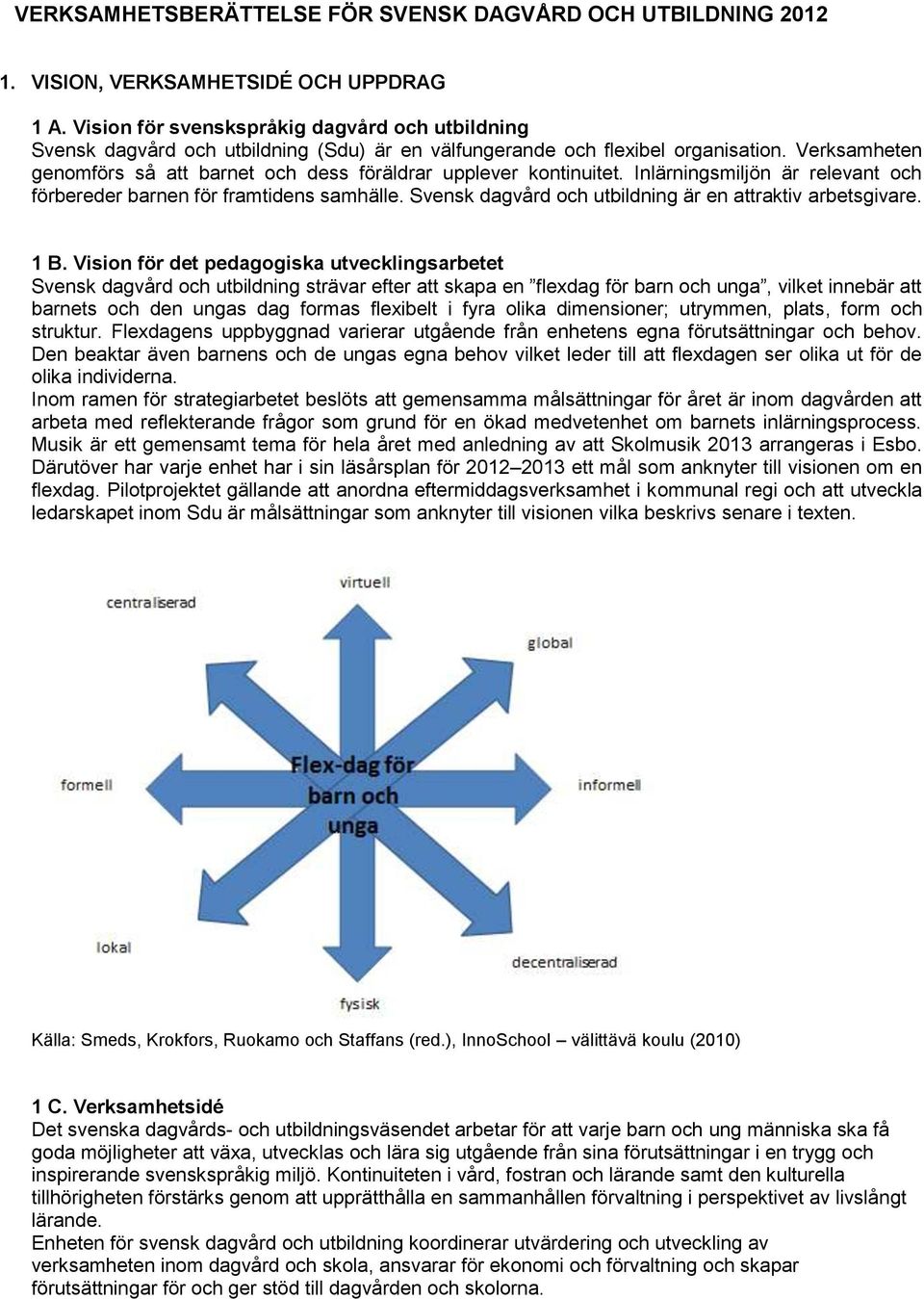 Verksamheten genomförs så att barnet och dess föräldrar upplever kontinuitet. Inlärningsmiljön är relevant och förbereder barnen för framtidens samhälle.