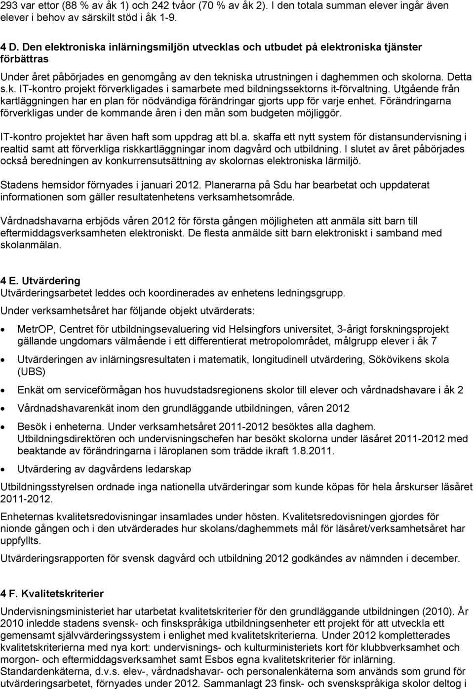 Utgående från kartläggningen har en plan för nödvändiga förändringar gjorts upp för varje enhet. Förändringarna förverkligas under de kommande åren i den mån som budgeten möjliggör.