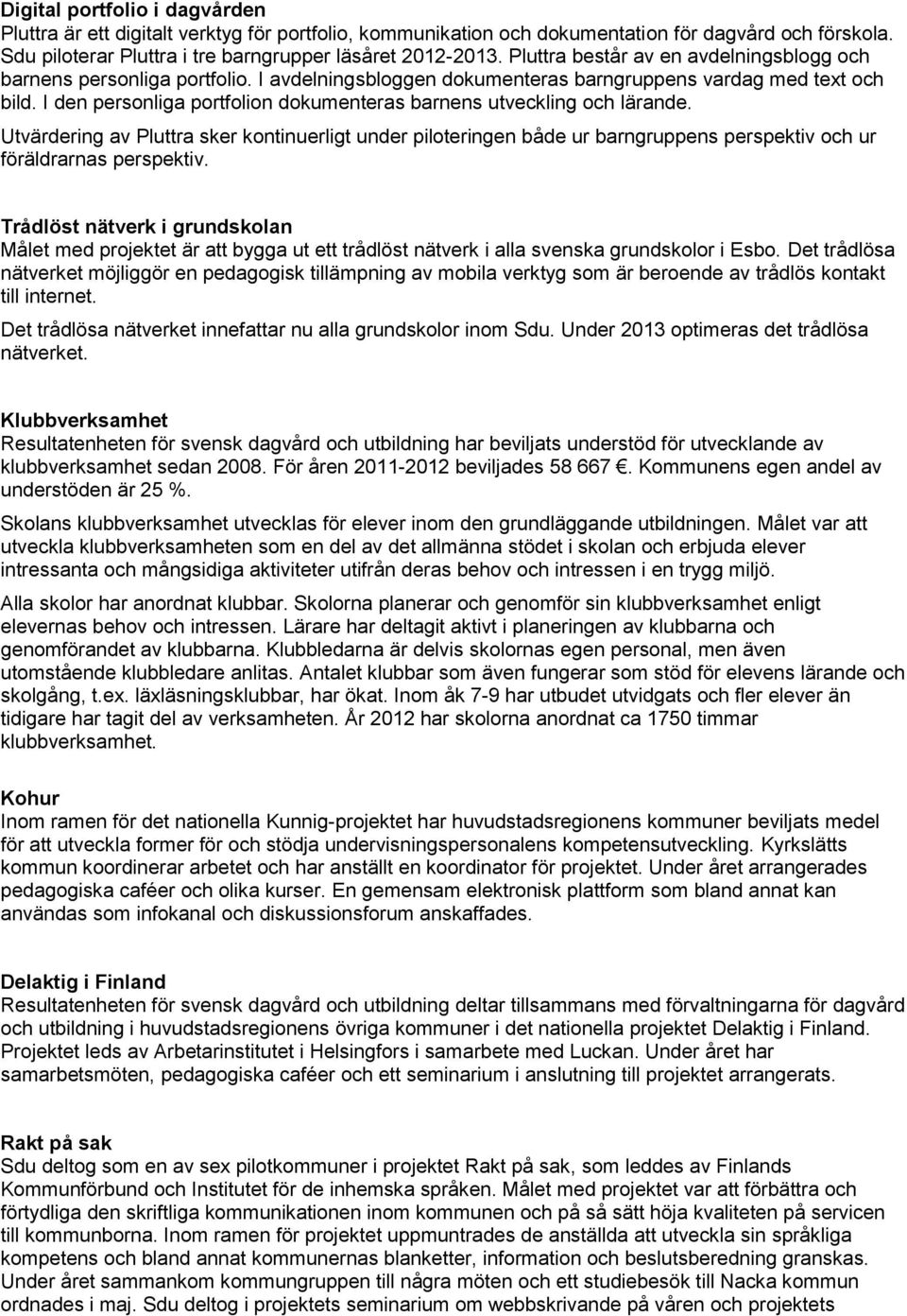 I den personliga portfolion dokumenteras barnens utveckling och lärande. Utvärdering av Pluttra sker kontinuerligt under piloteringen både ur barngruppens perspektiv och ur föräldrarnas perspektiv.