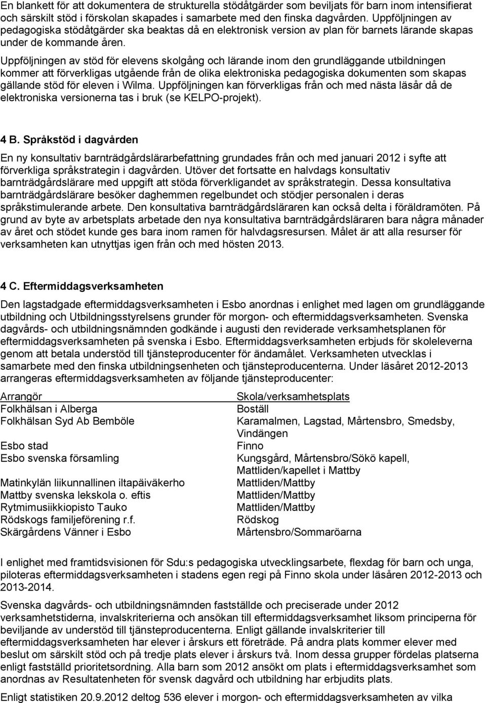 Uppföljningen av stöd för elevens skolgång och lärande inom den grundläggande utbildningen kommer att förverkligas utgående från de olika elektroniska pedagogiska dokumenten som skapas gällande stöd