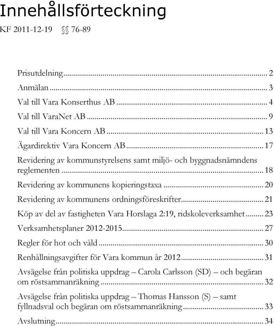 .. 21 Köp av del av fastigheten Vara Horslaga 2:19, ridskoleverksamhet... 23 Verksamhetsplaner 2012-2015... 27 Regler för hot och våld... 30 Renhållningsavgifter för Vara kommun år 2012.