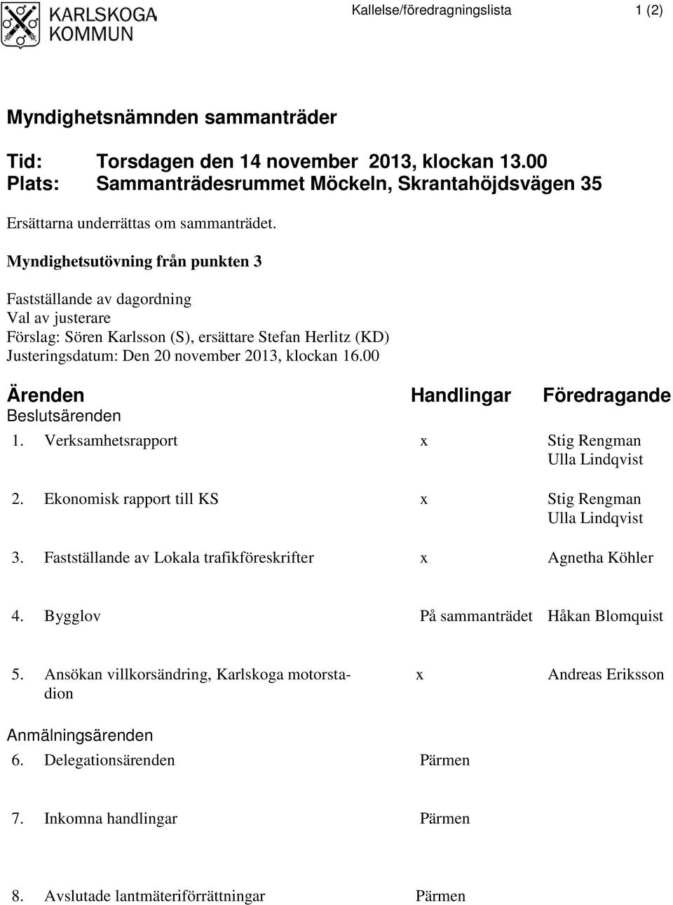 Myndighetsutövning från punkten 3 Fastställande av dagordning Val av justerare Förslag: Sören Karlsson (S), ersättare Stefan Herlitz (KD) Justeringsdatum: Den 20 november 2013, klockan 16.