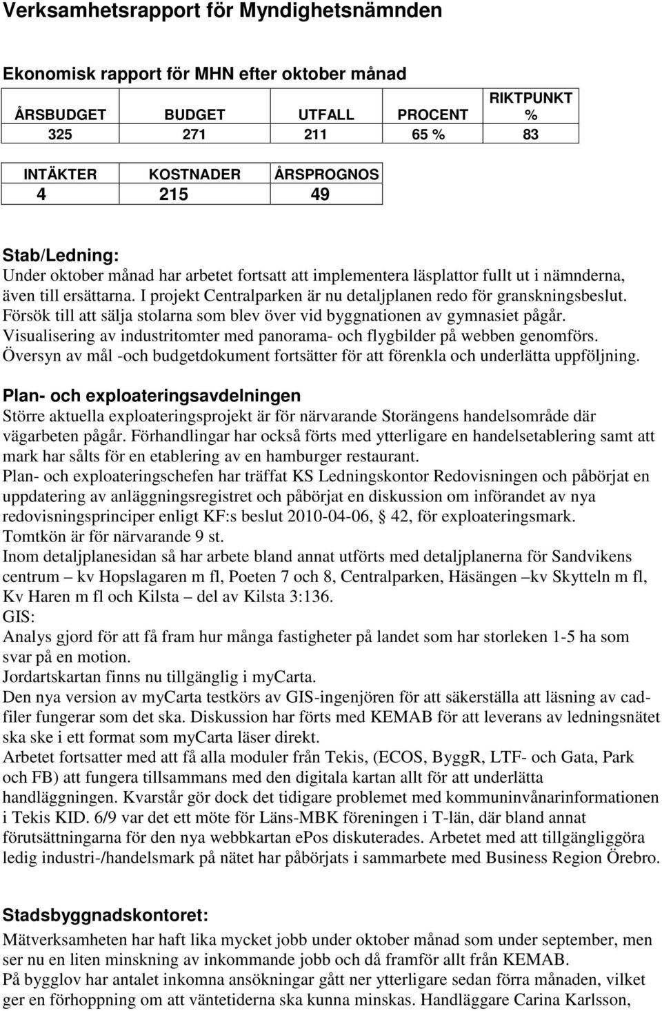 Försök till att sälja stolarna som blev över vid byggnationen av gymnasiet pågår. Visualisering av industritomter med panorama- och flygbilder på webben genomförs.