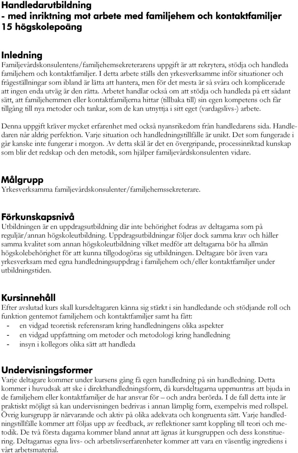 I detta arbete ställs den yrkesverksamme inför situationer och frågeställningar som ibland är lätta att hantera, men för det mesta är så svåra och komplicerade att ingen enda utväg är den rätta.