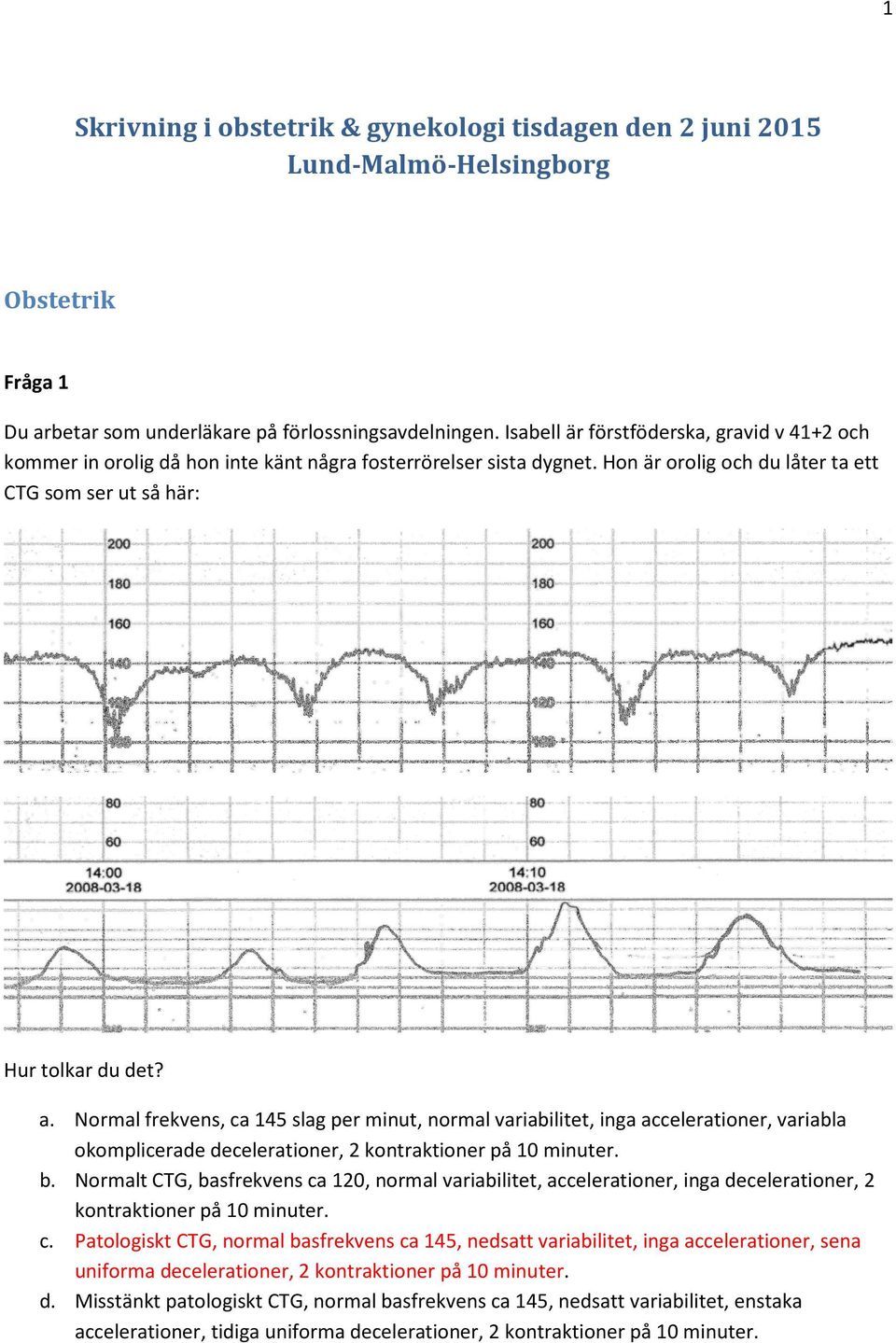 Normal frekvens, ca 145 slag per minut, normal variabilitet, inga accelerationer, variabla okomplicerade decelerationer, 2 kontraktioner på 10 minuter. b.