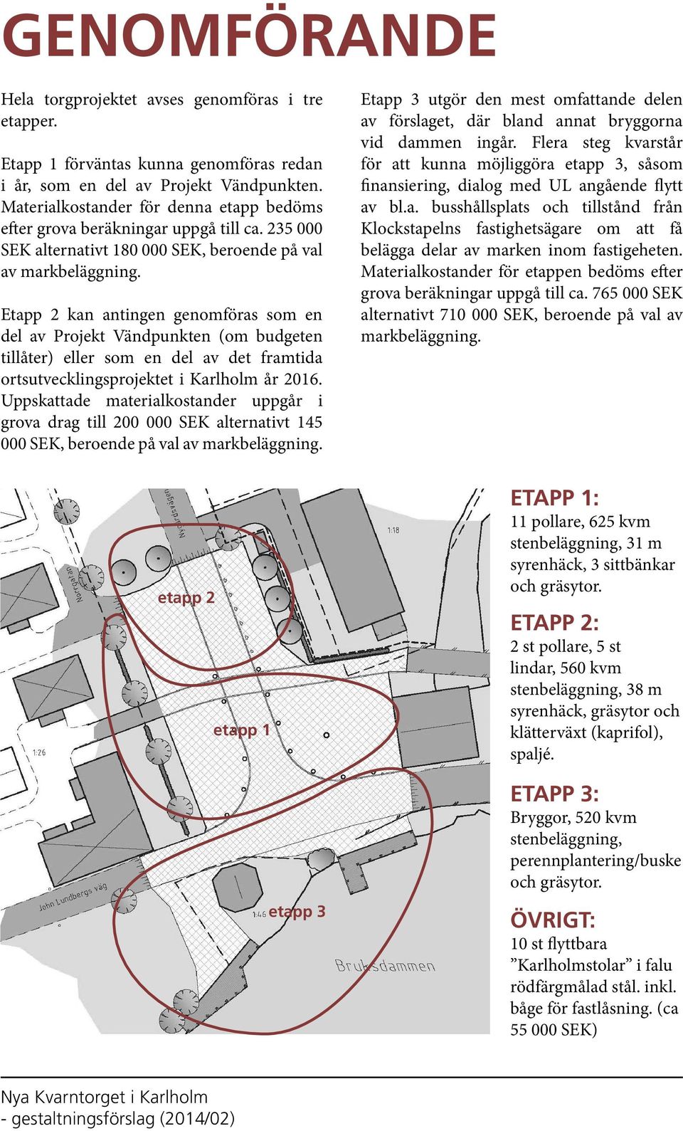 Etapp 2 kan antingen genomföras som en del av Projekt Vändpunkten (om budgeten tillåter) eller som en del av det framtida ortsutvecklingsprojektet i Karlholm år 2016.