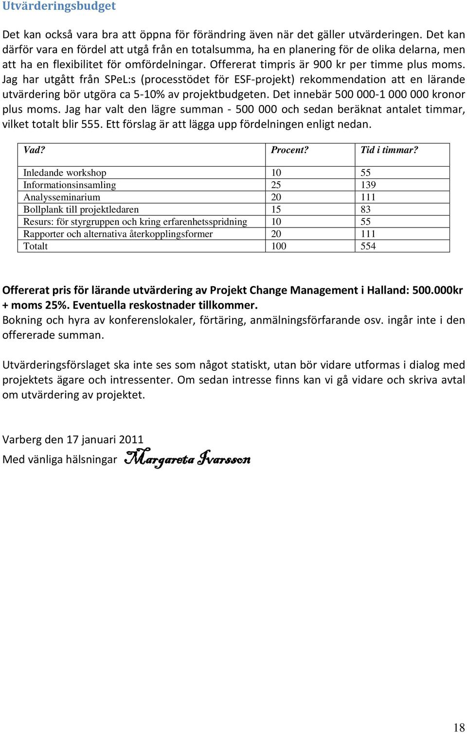 Jag har utgått från SPeL:s (processtödet för ESF-projekt) rekommendation att en lärande utvärdering bör utgöra ca 5-10% av projektbudgeten. Det innebär 500 000-1 000 000 kronor plus moms.