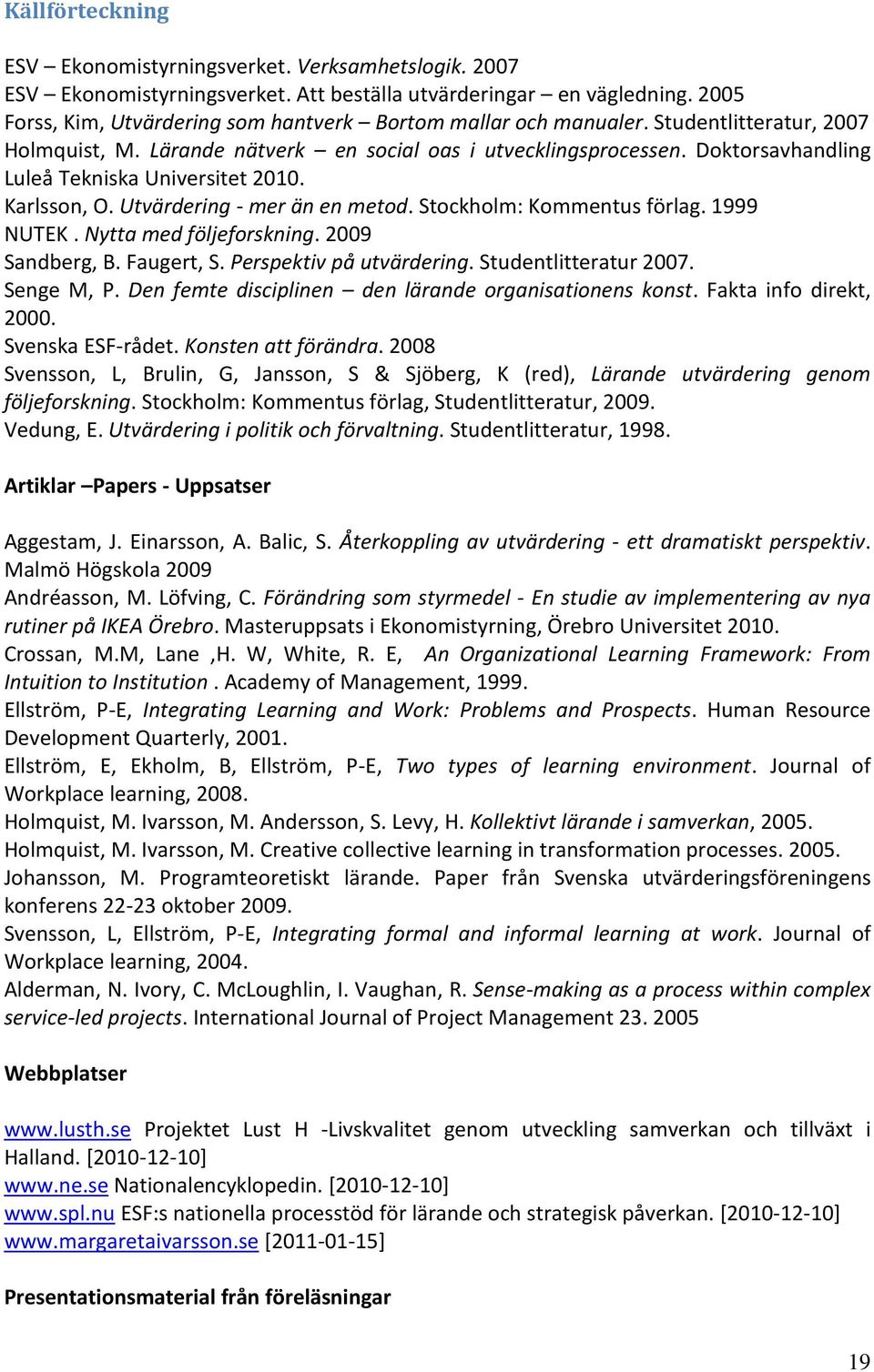 Doktorsavhandling Luleå Tekniska Universitet 2010. Karlsson, O. Utvärdering - mer än en metod. Stockholm: Kommentus förlag. 1999 NUTEK. Nytta med följeforskning. 2009 Sandberg, B. Faugert, S.