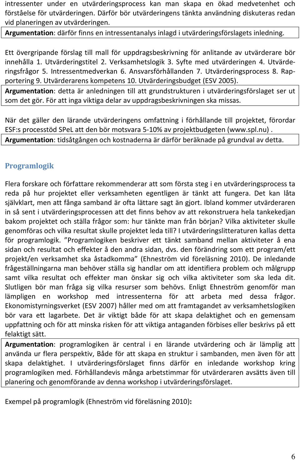 Ett övergripande förslag till mall för uppdragsbeskrivning för anlitande av utvärderare bör innehålla 1. Utvärderingstitel 2. Verksamhetslogik 3. Syfte med utvärderingen 4. Utvärderingsfrågor 5.