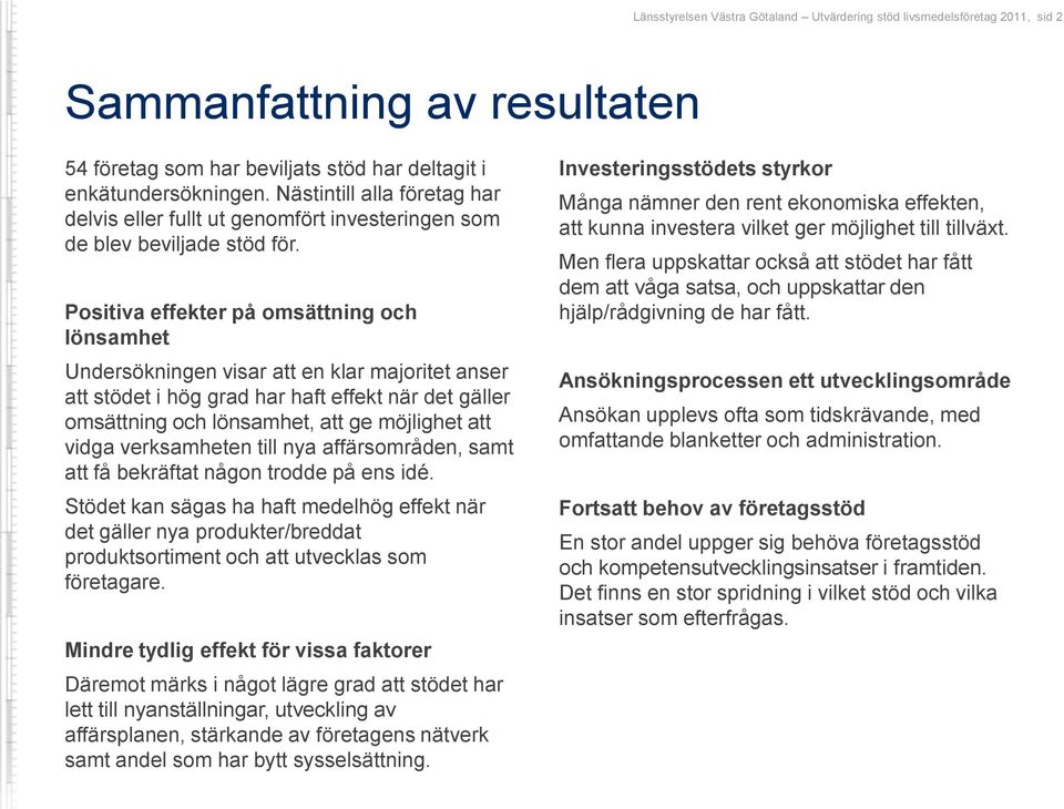 Positiva effekter på omsättning och lönsamhet Undersökningen visar att en klar majoritet anser att stödet i hög grad har haft effekt när det gäller omsättning och lönsamhet, att ge möjlighet att