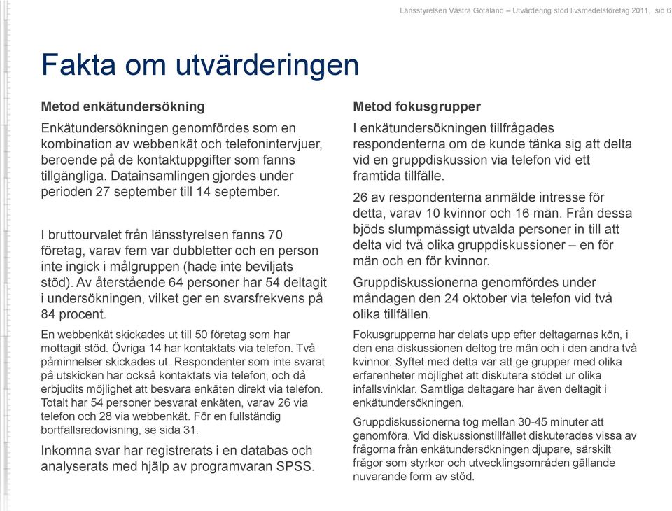 I bruttourvalet från länsstyrelsen fanns 70 företag, varav fem var dubbletter och en person inte ingick i målgruppen (hade inte beviljats stöd).