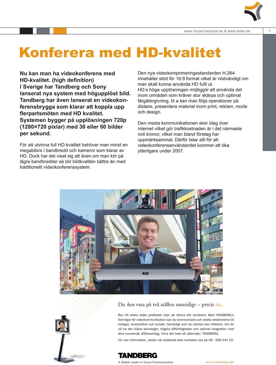 För att utvinna full HD-kvalitet behöver man minst en megabits/s i bandbredd och kameror som klarar av HD.