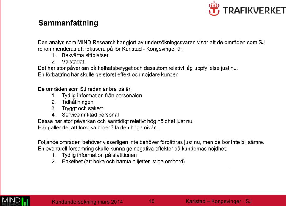 Tydlig information från personalen 2. Tidhållningen 3. Tryggt och säkert 4. Serviceinriktad personal Dessa har stor påverkan och samtidigt relativt hög nöjdhet just nu.