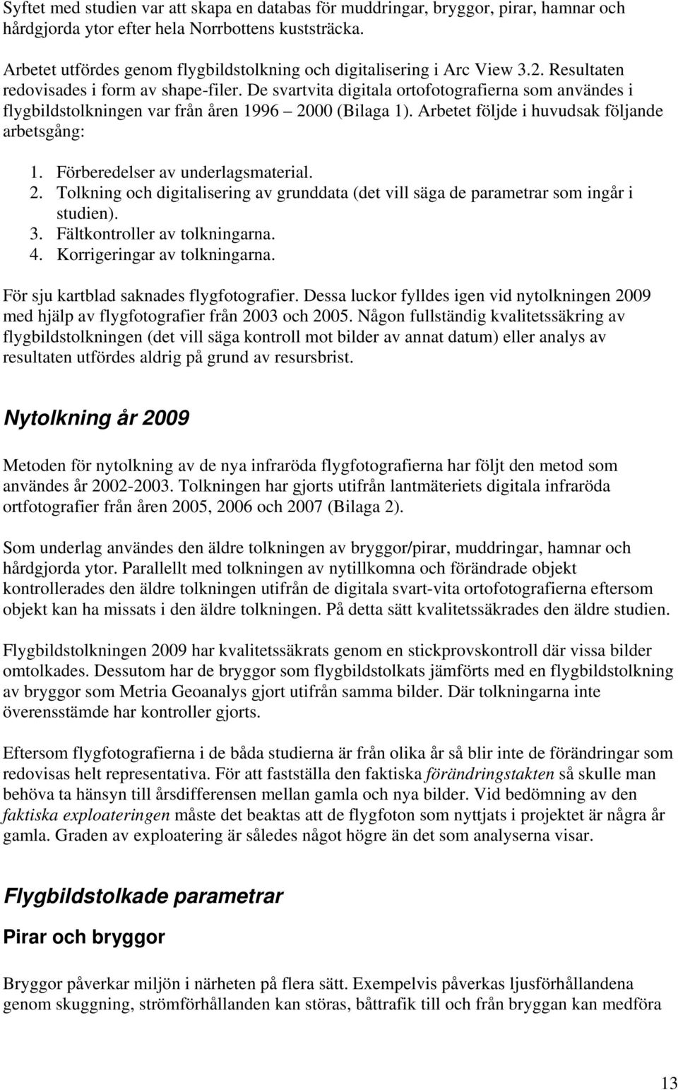 De svartvita digitala ortofotografierna som användes i flygbildstolkningen var från åren 1996 2000 (Bilaga 1). Arbetet följde i huvudsak följande arbetsgång: 1. Förberedelser av underlagsmaterial. 2. Tolkning och digitalisering av grunddata (det vill säga de parametrar som ingår i studien).