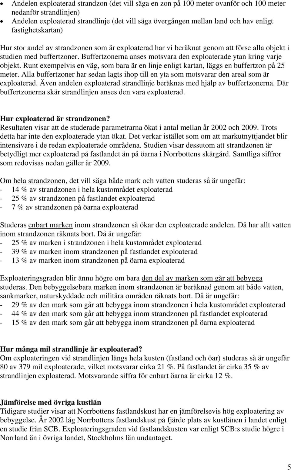 Buffertzonerna anses motsvara den exploaterade ytan kring varje objekt. Runt exempelvis en väg, som bara är en linje enligt kartan, läggs en buffertzon på 25 meter.