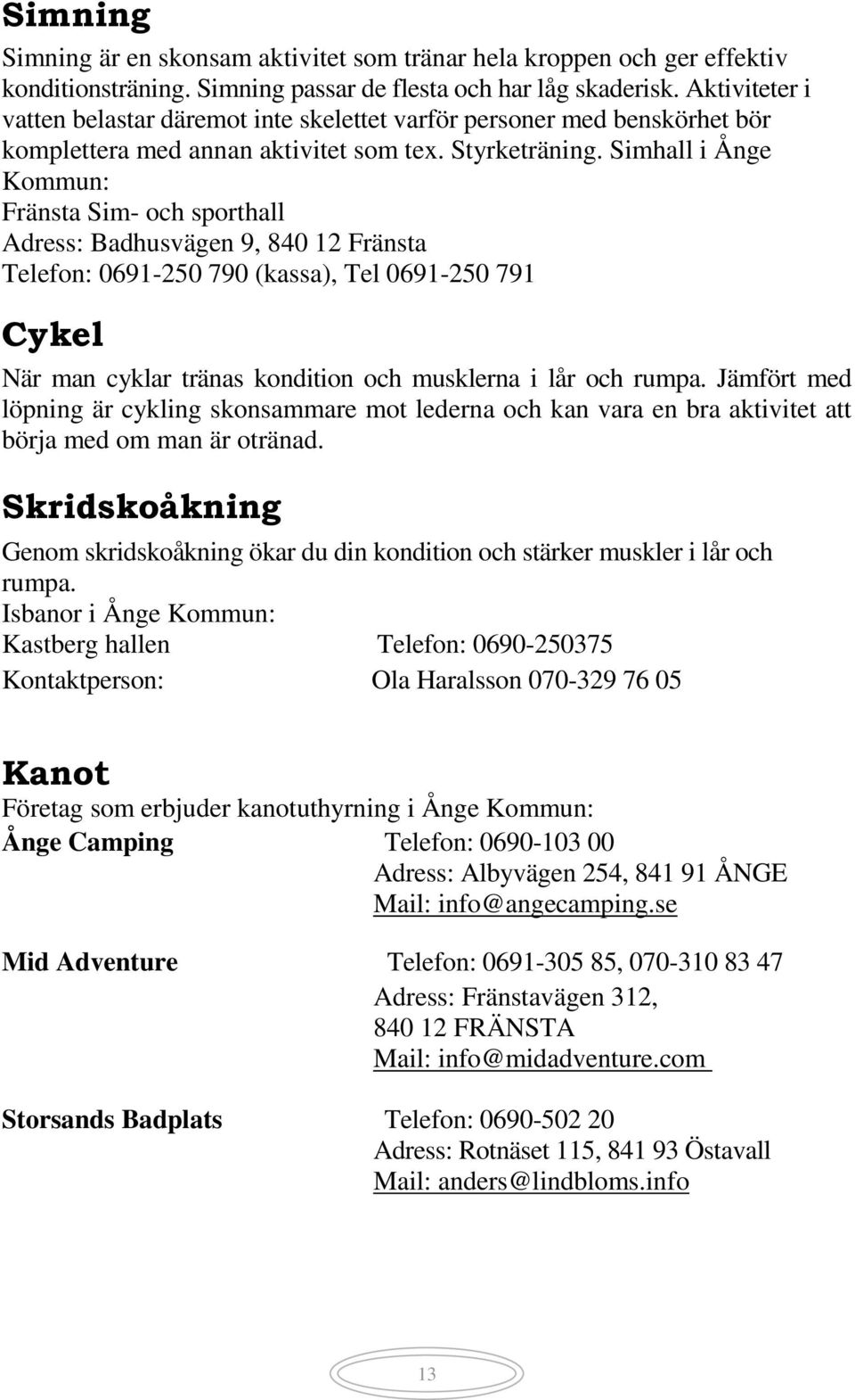 Simhall i Ånge Kommun: Fränsta Sim- och sporthall Adress: Badhusvägen 9, 840 12 Fränsta Telefon: 0691-250 790 (kassa), Tel 0691-250 791 Cykel När man cyklar tränas kondition och musklerna i lår och