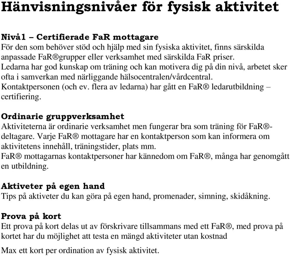 flera av ledarna) har gått en FaR ledarutbildning certifiering. Ordinarie gruppverksamhet Aktiviteterna är ordinarie verksamhet men fungerar bra som träning för FaR deltagare.