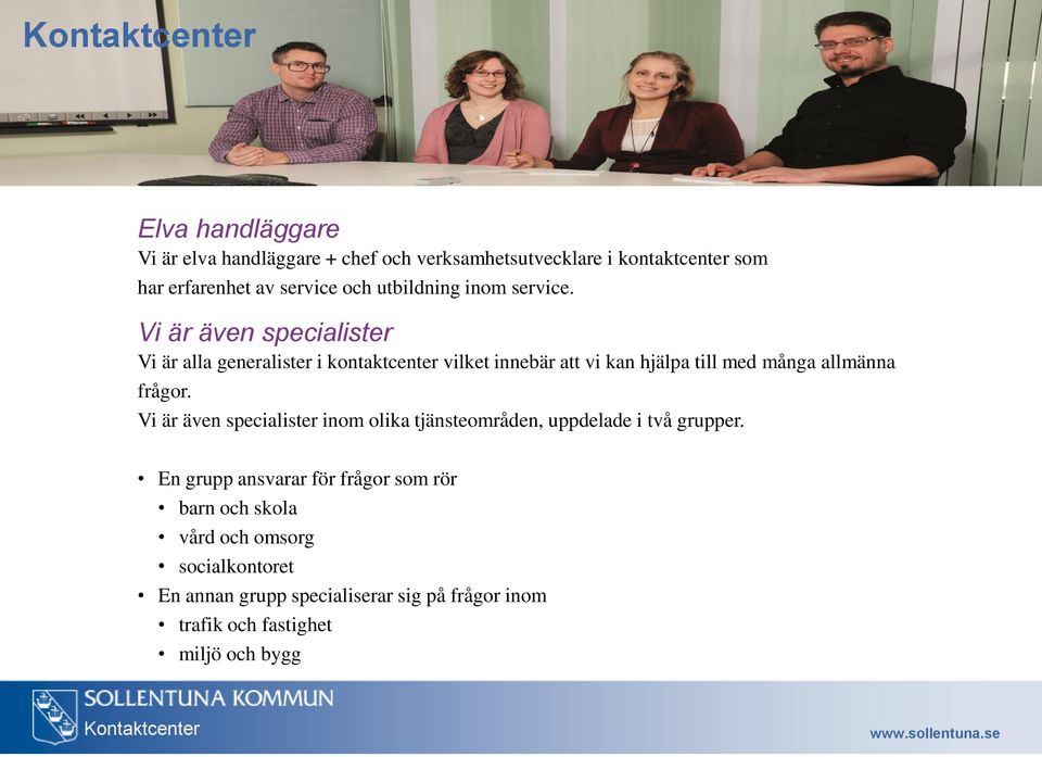 Vi är även specialister Vi är alla generalister i kontaktcenter vilket innebär att vi kan hjälpa till med många allmänna frågor.