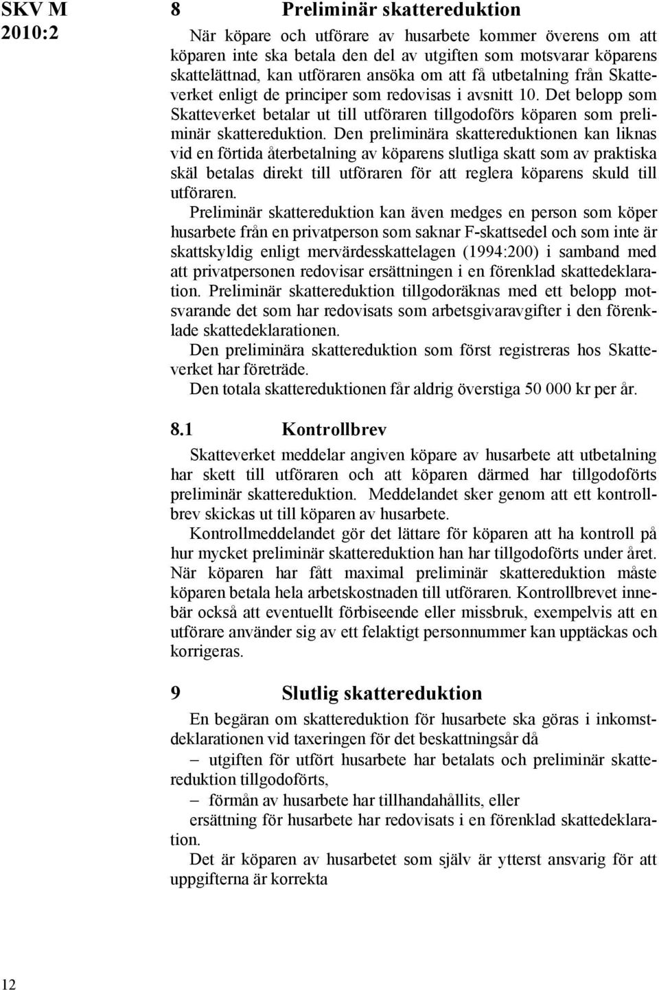 Den preliminära skattereduktionen kan liknas vid en förtida återbetalning av köparens slutliga skatt som av praktiska skäl betalas direkt till utföraren för att reglera köparens skuld till utföraren.