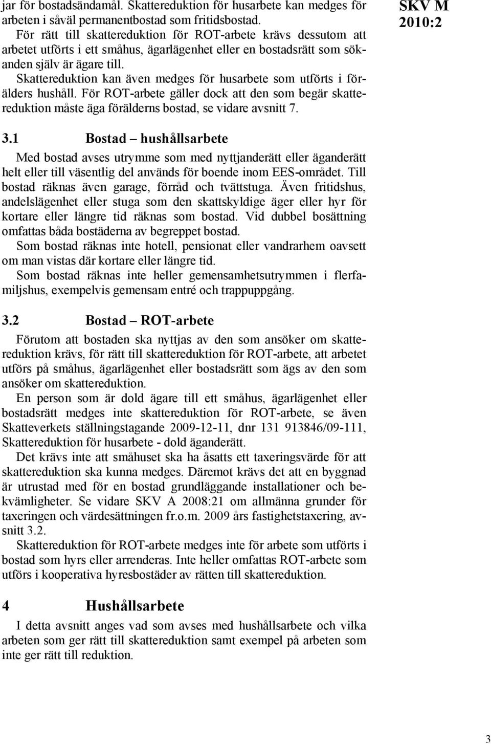 Skattereduktion kan även medges för husarbete som utförts i förälders hushåll. För ROT-arbete gäller dock att den som begär skattereduktion måste äga förälderns bostad, se vidare avsnitt 7. SKV M 3.