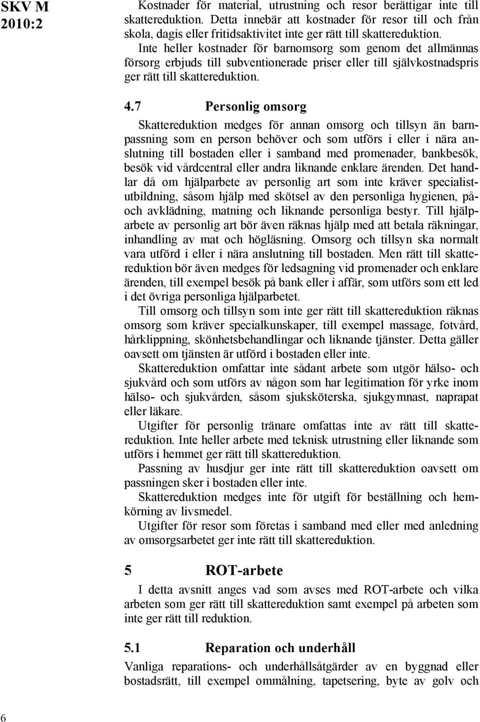 Inte heller kostnader för barnomsorg som genom det allmännas försorg erbjuds till subventionerade priser eller till självkostnadspris ger rätt till skattereduktion. 4.