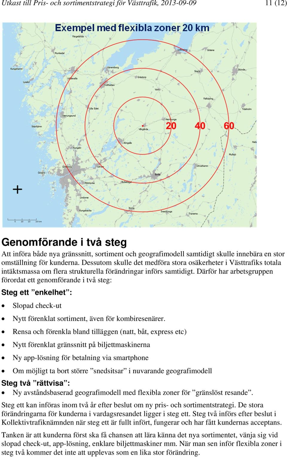 Därför har arbetsgruppen förordat ett genomförande i två steg: Steg ett enkelhet : Slopad check-ut Nytt förenklat sortiment, även för kombiresenärer.