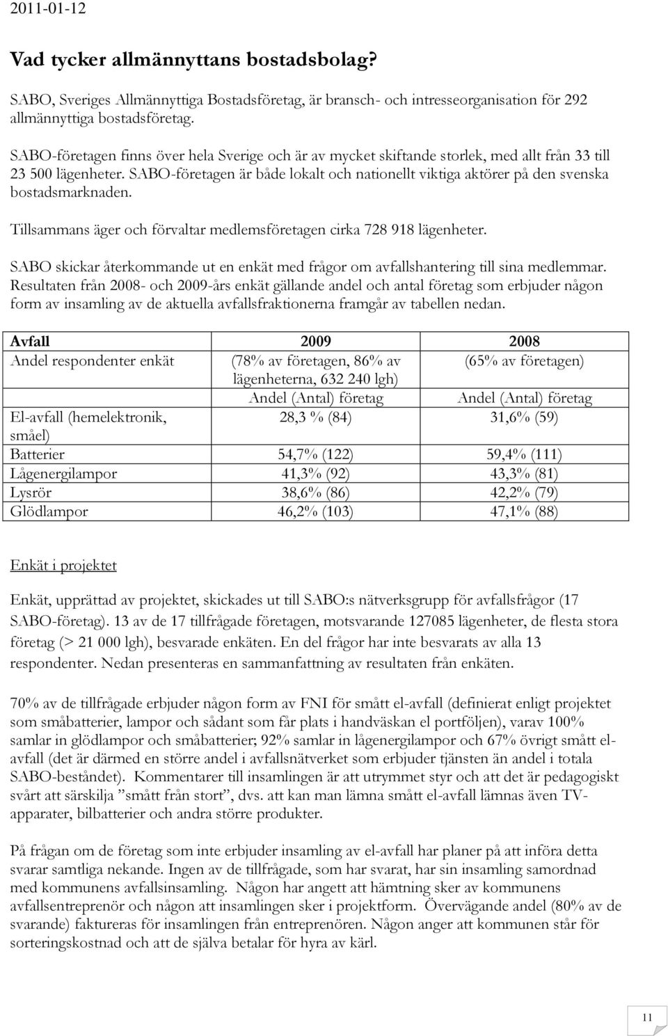 SABO-företagen är både lokalt och nationellt viktiga aktörer på den svenska bostadsmarknaden. Tillsammans äger och förvaltar medlemsföretagen cirka 728 918 lägenheter.