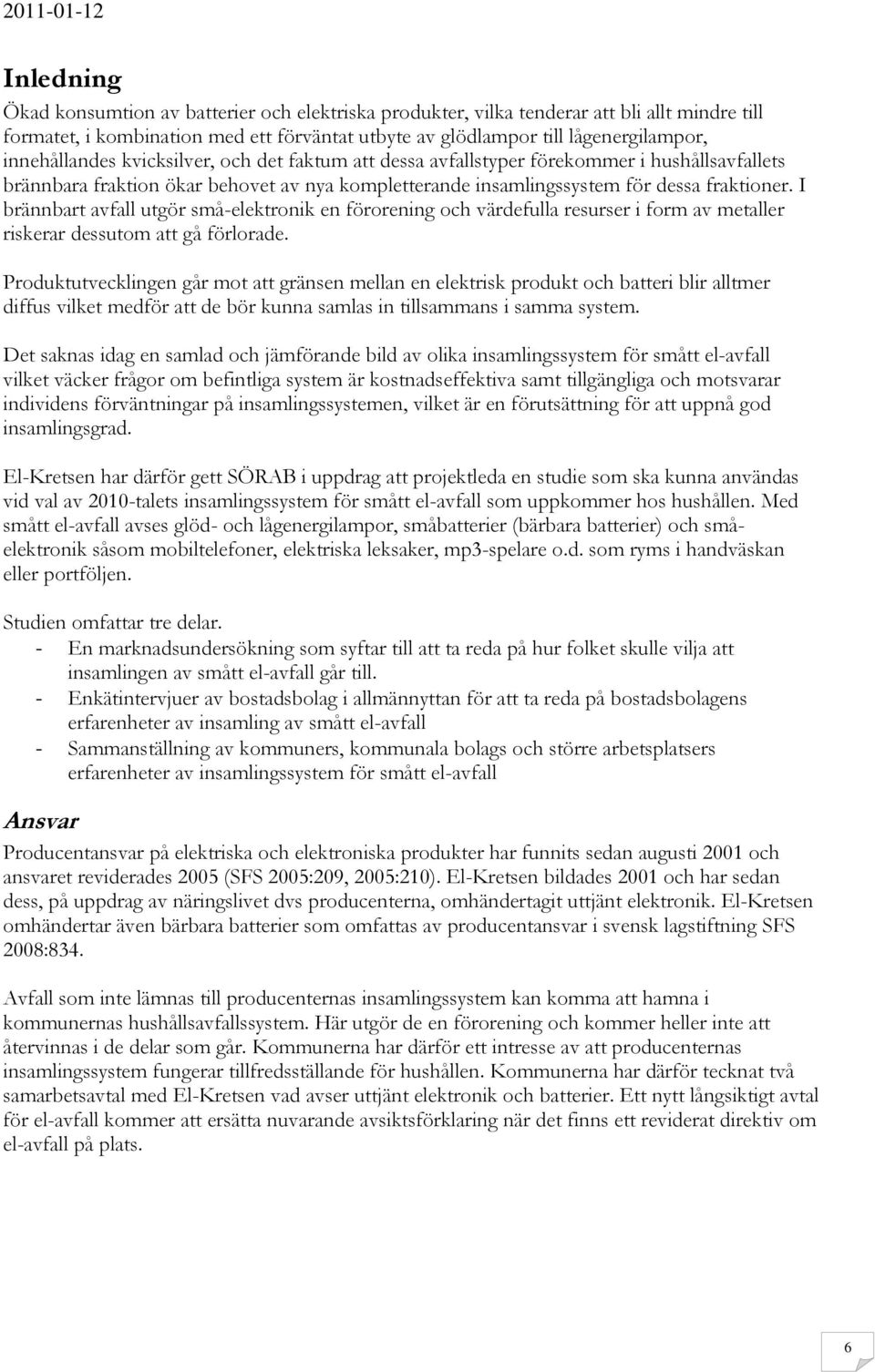 I brännbart avfall utgör små-elektronik en förorening och värdefulla resurser i form av metaller riskerar dessutom att gå förlorade.