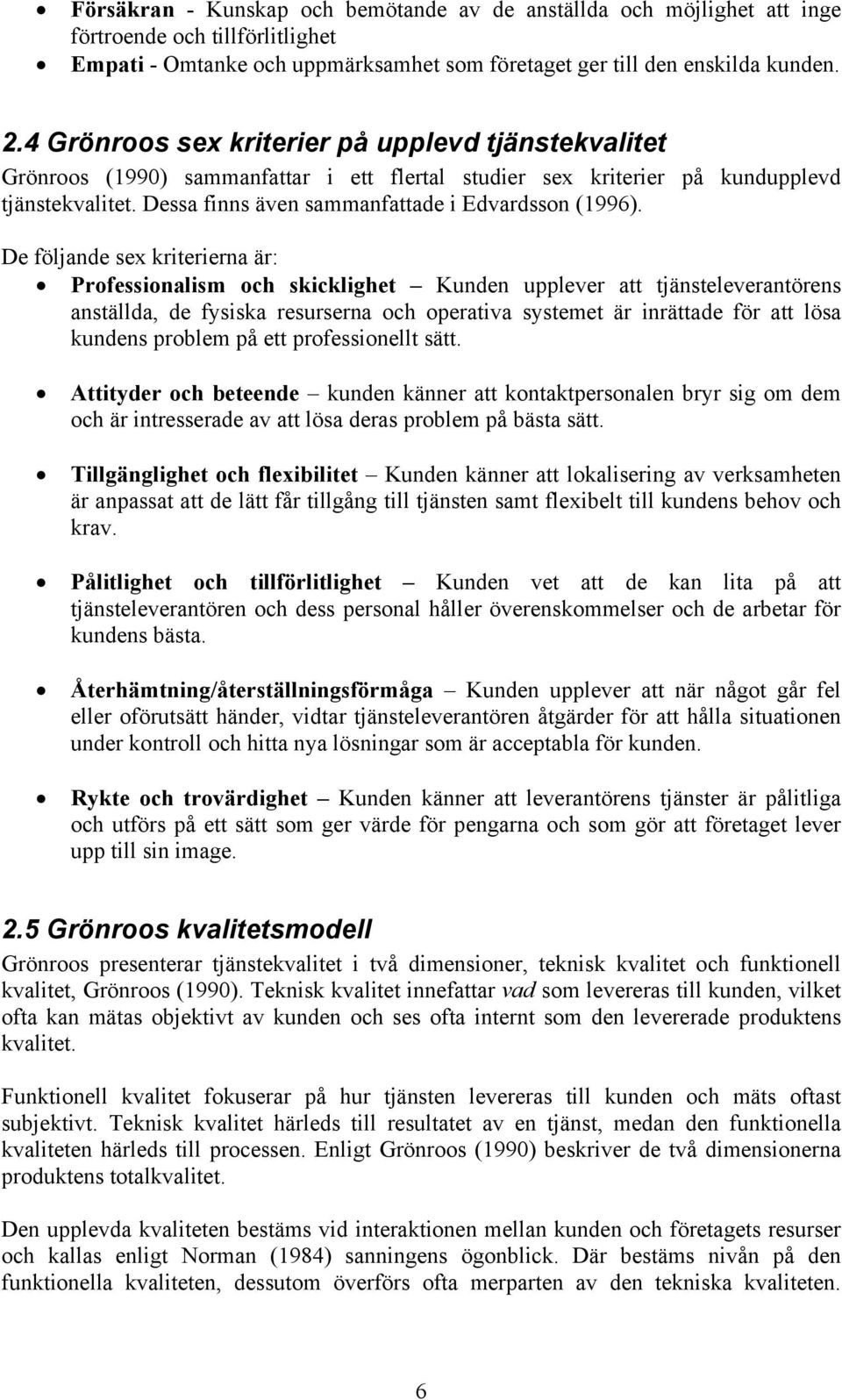 De följande sex kriterierna är: Professionalism och skicklighet Kunden upplever att tjänsteleverantörens anställda, de fysiska resurserna och operativa systemet är inrättade för att lösa kundens