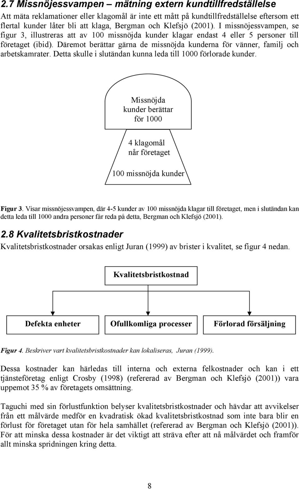 Däremot berättar gärna de missnöjda kunderna för vänner, familj och arbetskamrater. Detta skulle i slutändan kunna leda till 1000 förlorade kunder.