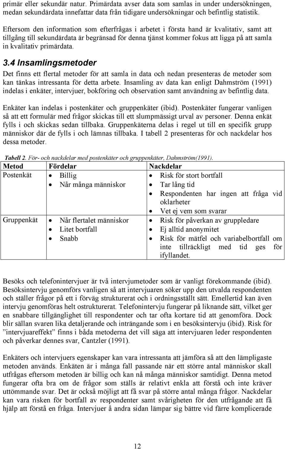 primärdata. 3.4 Insamlingsmetoder Det finns ett flertal metoder för att samla in data och nedan presenteras de metoder som kan tänkas intressanta för detta arbete.