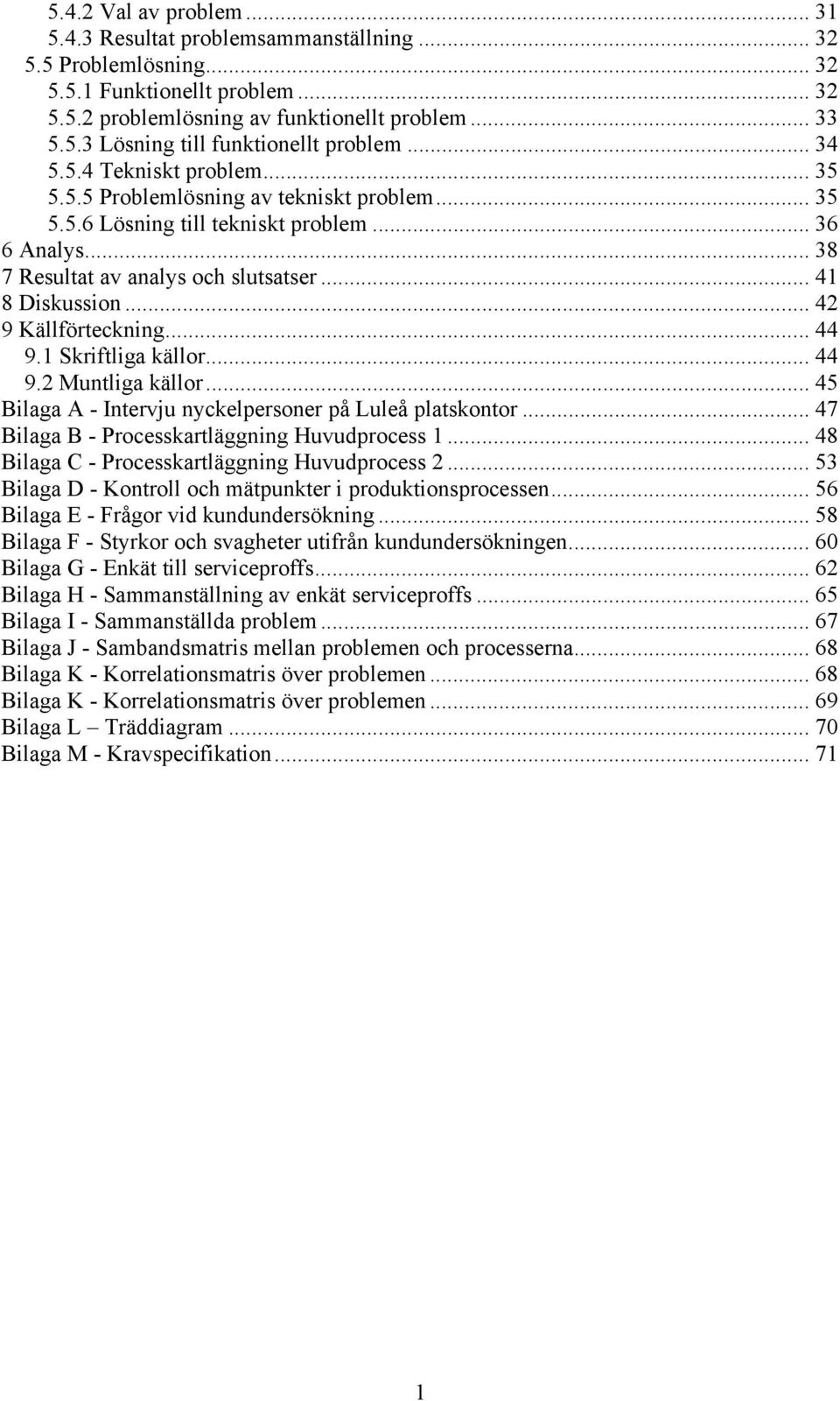 .. 42 9 Källförteckning... 44 9.1 Skriftliga källor... 44 9.2 Muntliga källor... 45 Bilaga A - Intervju nyckelpersoner på Luleå platskontor... 47 Bilaga B - Processkartläggning Huvudprocess 1.