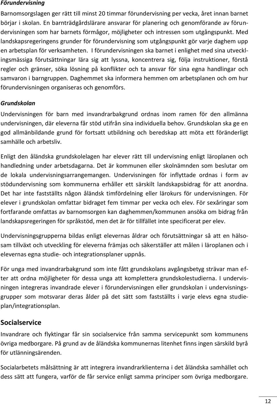 Med landskapsregeringens grunder för förundervisning som utgångspunkt gör varje daghem upp en arbetsplan för verksamheten.