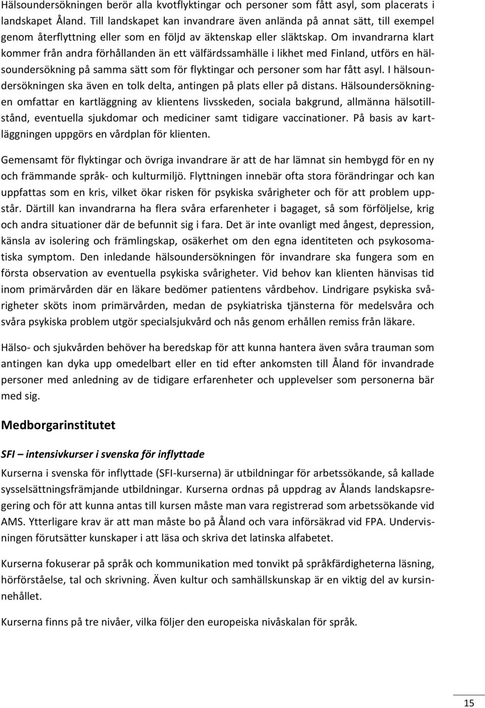 Om invandrarna klart kommer från andra förhållanden än ett välfärdssamhälle i likhet med Finland, utförs en hälsoundersökning på samma sätt som för flyktingar och personer som har fått asyl.