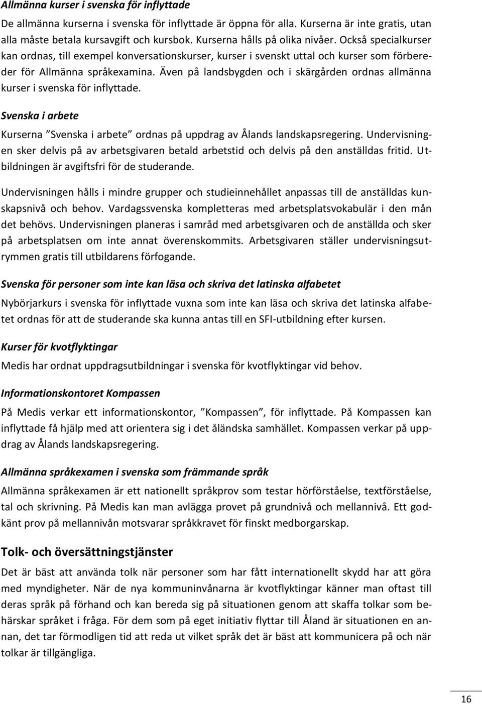 Även på landsbygden och i skärgården ordnas allmänna kurser i svenska för inflyttade. Svenska i arbete Kurserna Svenska i arbete ordnas på uppdrag av Ålands landskapsregering.