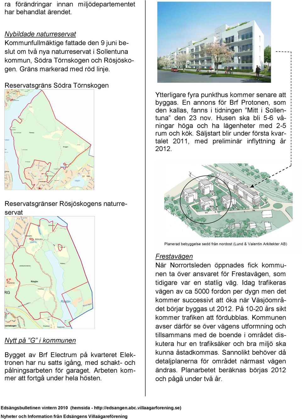 Reservatsgräns Södra Törnskogen Ytterligare fyra punkthus kommer senare att byggas. En annons för Brf Protonen, som den kallas, fanns i tidningen Mitt i Sollentuna den 23 nov.