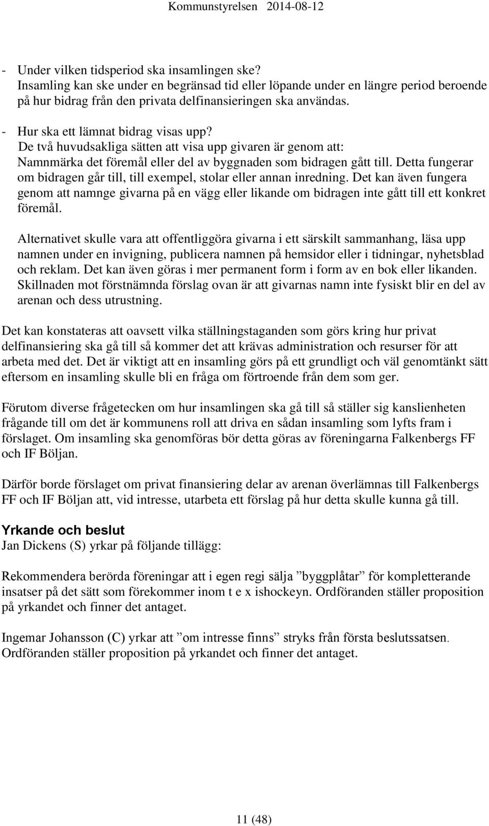 Detta fungerar om bidragen går till, till exempel, stolar eller annan inredning. Det kan även fungera genom att namnge givarna på en vägg eller likande om bidragen inte gått till ett konkret föremål.